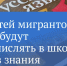 В Госдуме хотят запретить брать в школы мигрантов без знания русского языка - 47 новостей